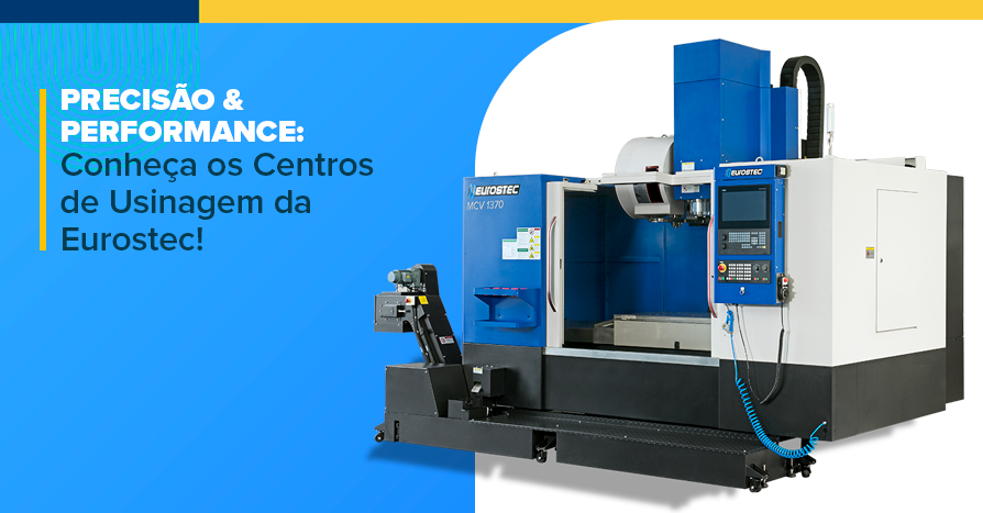 Preciso & Performance: Conhea os Centros de Usinagem da Eurostec!